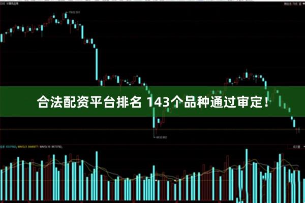 合法配资平台排名 143个品种通过审定！