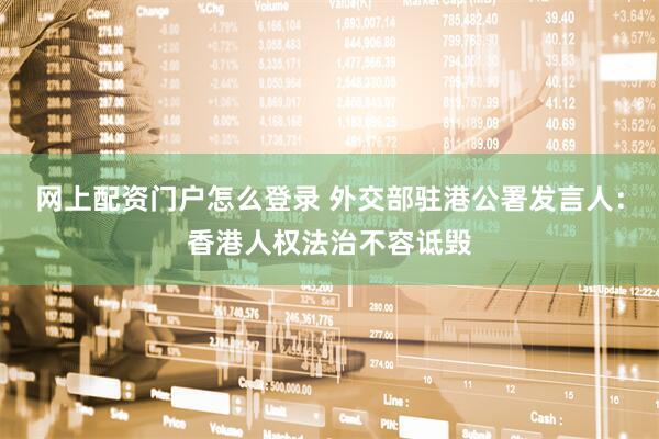 网上配资门户怎么登录 外交部驻港公署发言人：香港人权法治不容诋毁