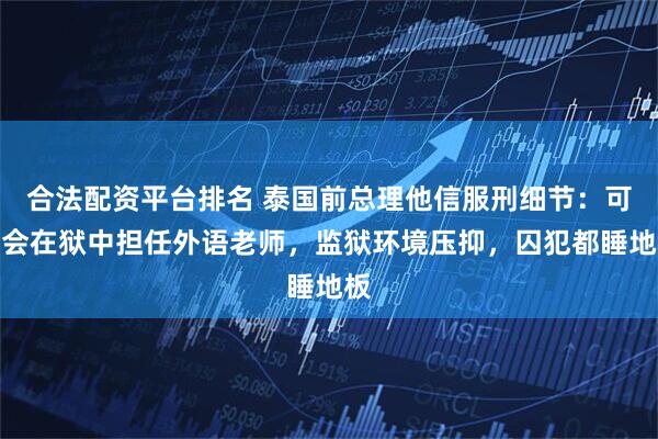 合法配资平台排名 泰国前总理他信服刑细节：可能会在狱中担任外语老师，监狱环境压抑，囚犯都睡地板