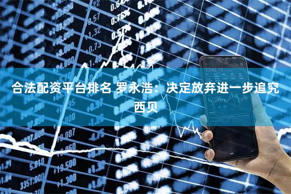 合法配资平台排名 罗永浩：决定放弃进一步追究西贝
